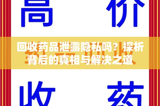 厦门回收药品泄露隐私吗？探析背后的真相与解决之道