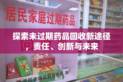 厦门探索未过期药品回收新途径，责任、创新与未来