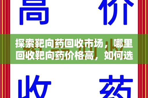 厦门探索靶向药回收市场，哪里回收靶向药价格高，如何选择最优渠道