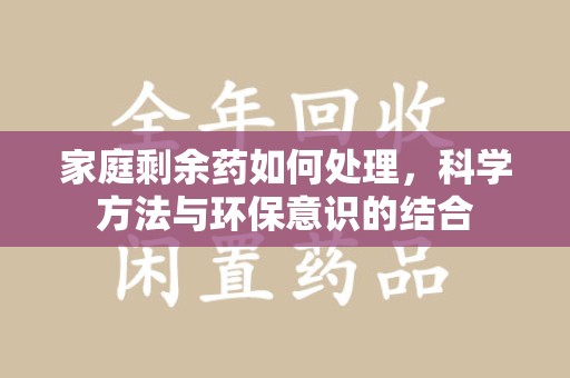 厦门家庭剩余药如何处理，科学方法与环保意识的结合