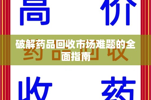 厦门破解药品回收市场难题的全面指南