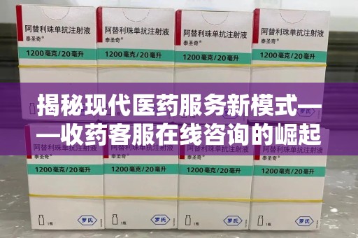厦门揭秘现代医药服务新模式——收药客服在线咨询的崛起与未来