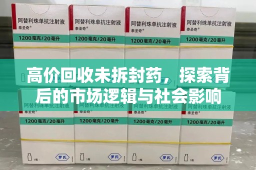 厦门高价回收未拆封药，探索背后的市场逻辑与社会影响