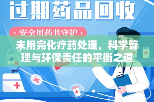 厦门未用完化疗药处理，科学管理与环保责任的平衡之道