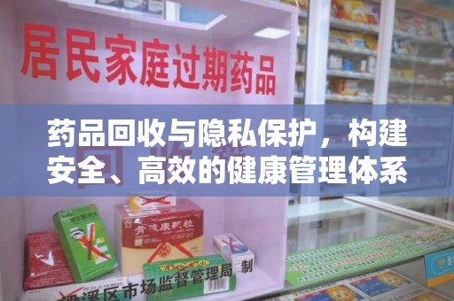 厦门药品回收与隐私保护，构建安全、高效的健康管理体系