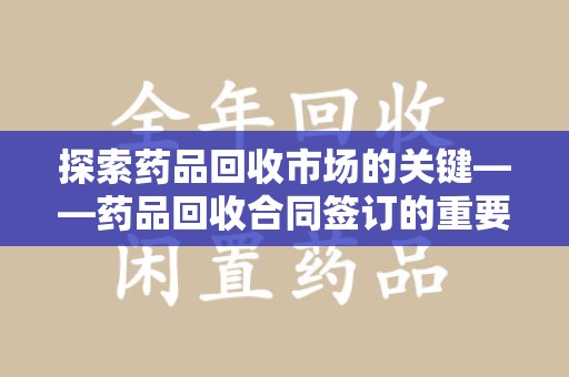 厦门探索药品回收市场的关键——药品回收合同签订的重要性与实践