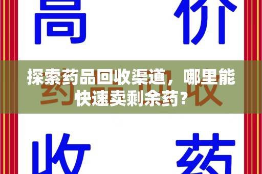 厦门探索药品回收渠道，哪里能快速卖剩余药？