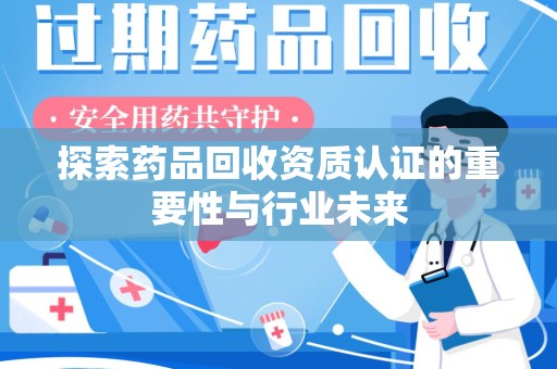 厦门探索药品回收资质认证的重要性与行业未来