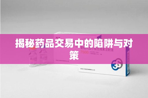 厦门揭秘药品交易中的陷阱与对策