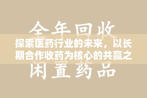 厦门探索医药行业的未来，以长期合作收药为核心的共赢之道