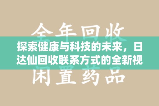 厦门探索健康与科技的未来，日达仙回收联系方式的全新视角
