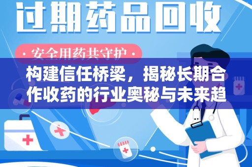 厦门构建信任桥梁，揭秘长期合作收药的行业奥秘与未来趋势