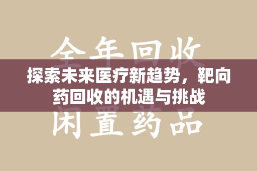 厦门探索未来医疗新趋势，靶向药回收的机遇与挑战