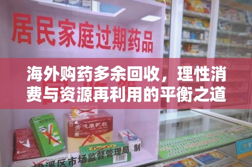 厦门海外购药多余回收，理性消费与资源再利用的平衡之道