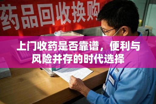 厦门上门收药是否靠谱，便利与风险并存的时代选择