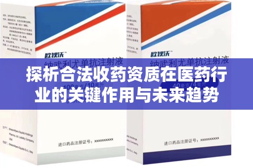 厦门探析合法收药资质在医药行业的关键作用与未来趋势