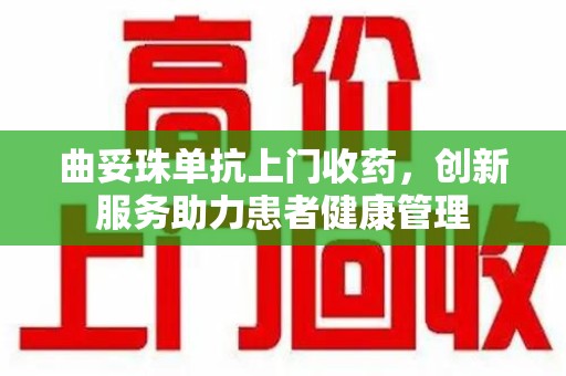 厦门曲妥珠单抗上门收药，创新服务助力患者健康管理