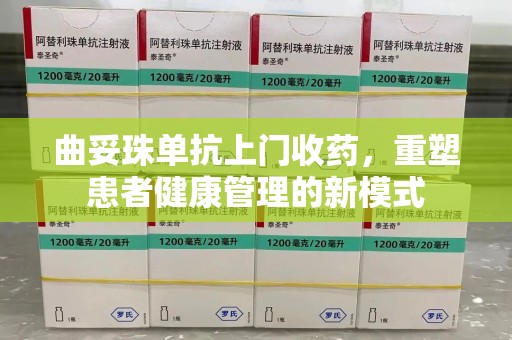 厦门曲妥珠单抗上门收药，重塑患者健康管理的新模式