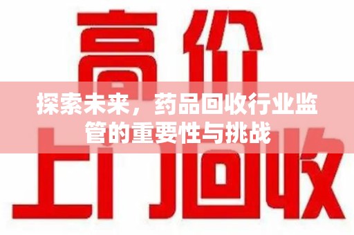 厦门探索未来，药品回收行业监管的重要性与挑战