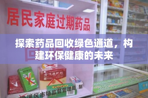 厦门探索药品回收绿色通道，构建环保健康的未来