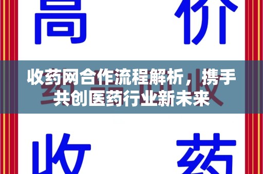 厦门收药网合作流程解析，携手共创医药行业新未来