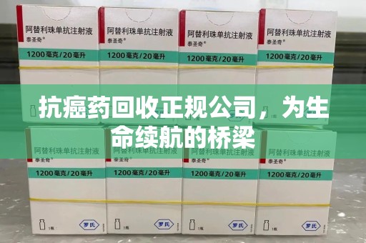 厦门抗癌药回收正规公司，为生命续航的桥梁