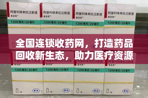 厦门全国连锁收药网，打造药品回收新生态，助力医疗资源再利用