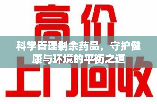 厦门科学管理剩余药品，守护健康与环境的平衡之道