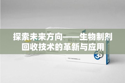 厦门探索未来方向——生物制剂回收技术的革新与应用