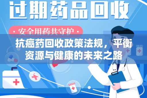 厦门抗癌药回收政策法规，平衡资源与健康的未来之路