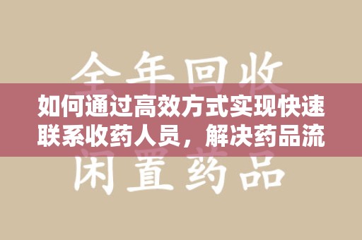 厦门如何通过高效方式实现快速联系收药人员，解决药品流转难题