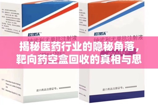 厦门揭秘医药行业的隐秘角落，靶向药空盒回收的真相与思考