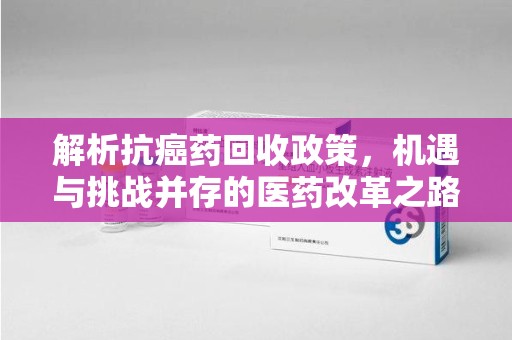厦门解析抗癌药回收政策，机遇与挑战并存的医药改革之路