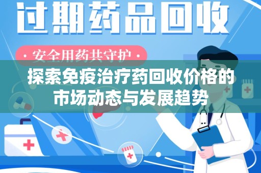 厦门探索免疫治疗药回收价格的市场动态与发展趋势