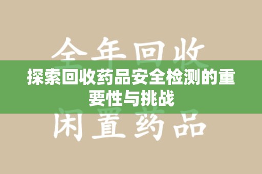 厦门探索回收药品安全检测的重要性与挑战