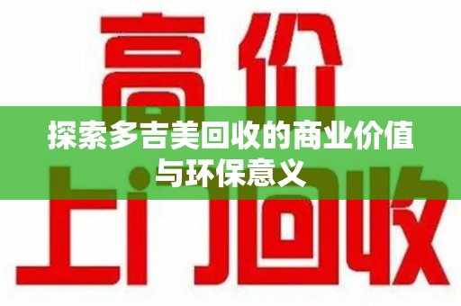 厦门探索多吉美回收的商业价值与环保意义