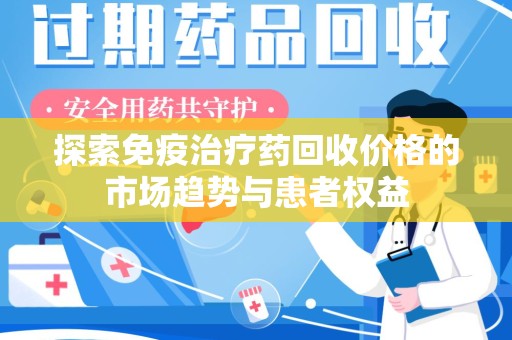厦门探索免疫治疗药回收价格的市场趋势与患者权益