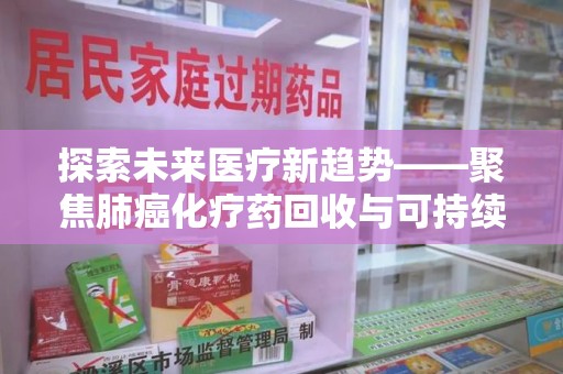 厦门探索未来医疗新趋势——聚焦肺癌化疗药回收与可持续发展