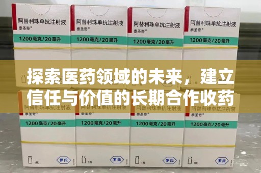 厦门探索医药领域的未来，建立信任与价值的长期合作收药之道