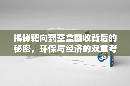 厦门揭秘靶向药空盒回收背后的秘密，环保与经济的双重考量