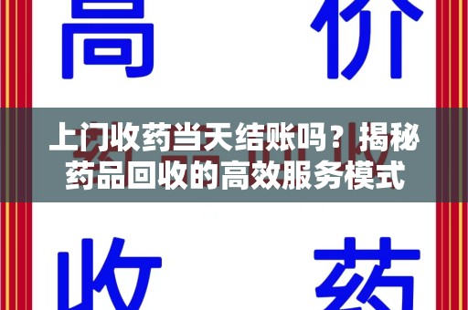 厦门上门收药当天结账吗？揭秘药品回收的高效服务模式
