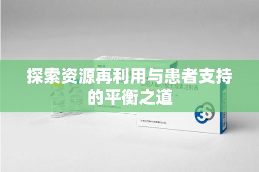 厦门探索资源再利用与患者支持的平衡之道