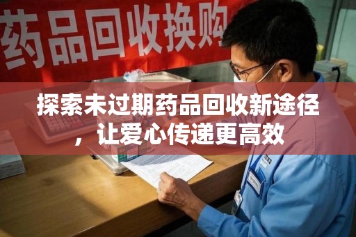 厦门探索未过期药品回收新途径，让爱心传递更高效