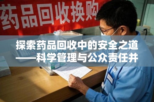 厦门探索药品回收中的安全之道——科学管理与公众责任并重