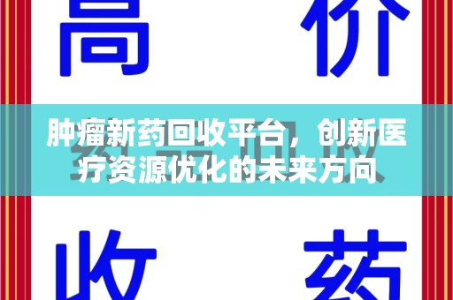 厦门肿瘤新药回收平台，创新医疗资源优化的未来方向