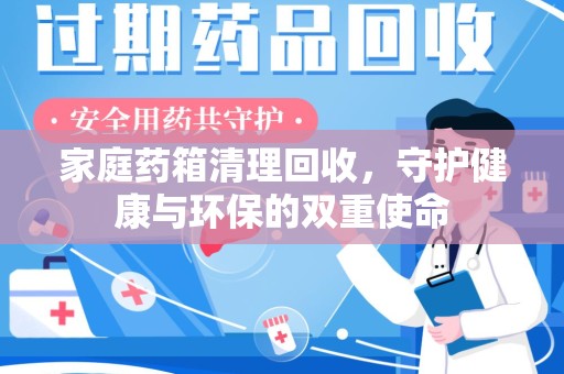 厦门家庭药箱清理回收，守护健康与环保的双重使命