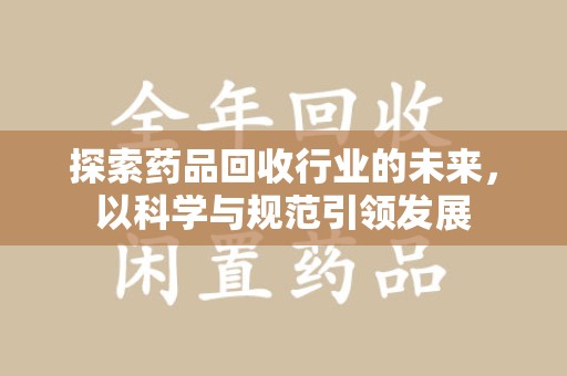 厦门探索药品回收行业的未来，以科学与规范引领发展