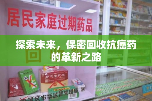 厦门探索未来，保密回收抗癌药的革新之路