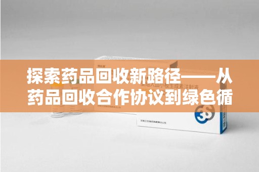 厦门探索药品回收新路径——从药品回收合作协议到绿色循环的未来