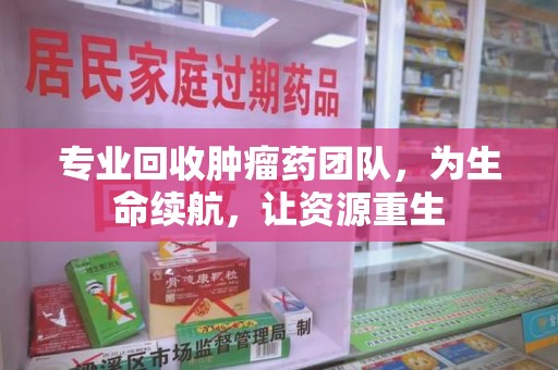 厦门专业回收肿瘤药团队，为生命续航，让资源重生